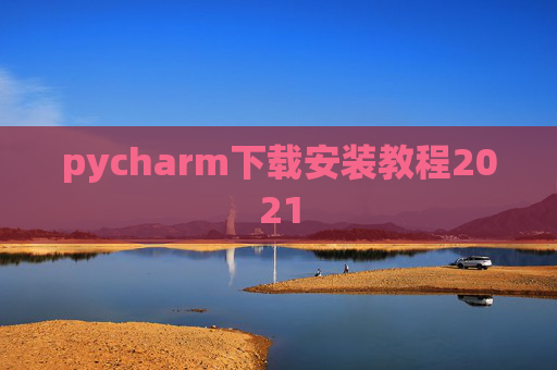 pycharm下载安装教程2021 pycharm下载安装教程2021